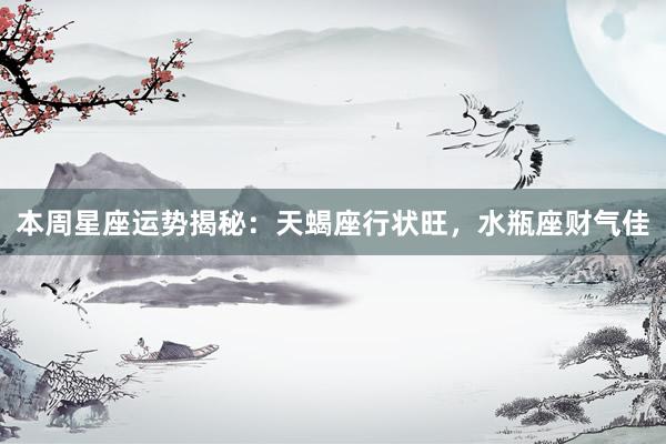本周星座运势揭秘：天蝎座行状旺，水瓶座财气佳