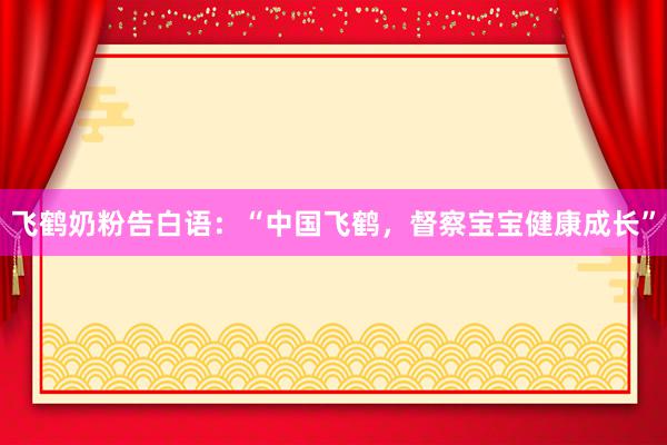 飞鹤奶粉告白语：“中国飞鹤，督察宝宝健康成长”