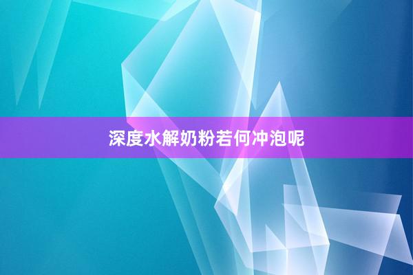 深度水解奶粉若何冲泡呢